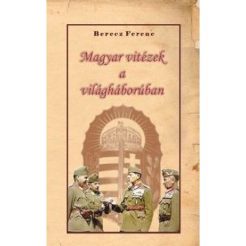 Berecz Ferenc: Magyar vitézek a világháborúban