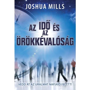   Joshua Mills: Az idő és az örökkévalóság /Vedd át az uralmat napjaid felett!