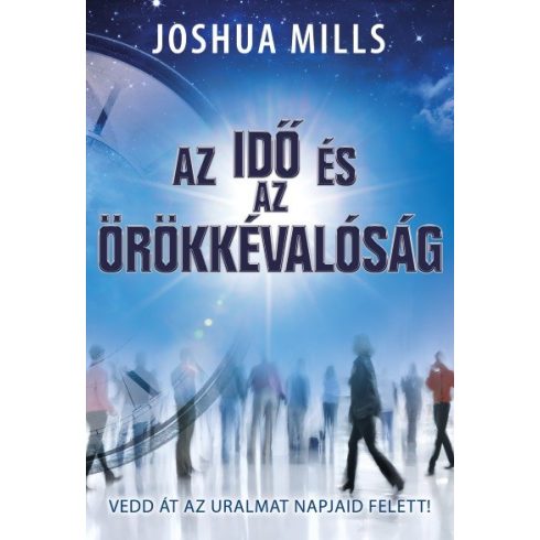 Joshua Mills: Az idő és az örökkévalóság /Vedd át az uralmat napjaid felett!