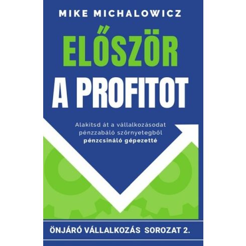 Mike Michalowicz: Először a profitot - Önjáró vállalkozás sorozat - Alakítsd át vállalkozásod pénzzabáló szörnyetegből pénzcsináló gépezet