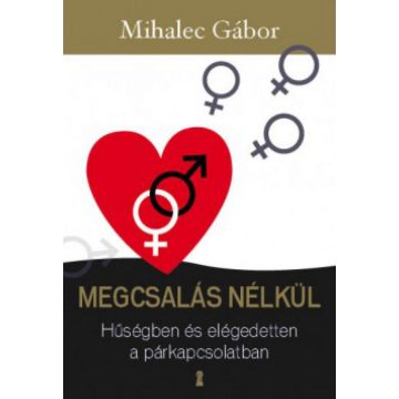   Mihalec Gábor: Megcsalás nélkül - Hűségben és elégedetten a párkapcsolatban