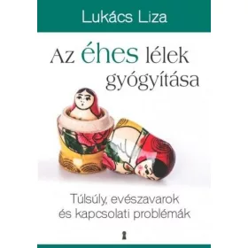   Lukács Liza: Az éhes lélek gyógyítása - Túlsúly, evészavarok és kapcsolati problémák