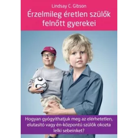   Lindsay C. Gibson: Érzelmileg éretlen szülők felnőtt gyerekei - Hogyan gyógyíthatjuk meg az elérhetetlen, elutasító vagy én-központú szülők okozta lelki sebeinket?