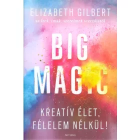   Elizabeth Gilbert: Big Magic - Kreatív élet, félelem nélkül!