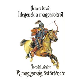   NEMERE ISTVÁN - NOMÁD LÓRÁNT: IDEGENEK A MAGYAROKRÓL - A MAGYARSÁG ŐSTÖRTÉNETE