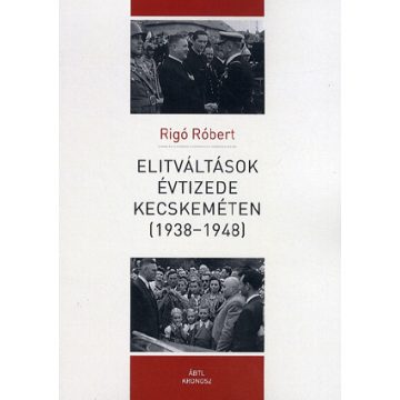   Rigó Róbert: Elitváltások évtizede Kecskeméten (1938-1948)