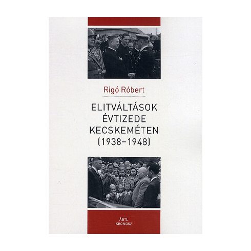 Rigó Róbert: Elitváltások évtizede Kecskeméten (1938-1948)