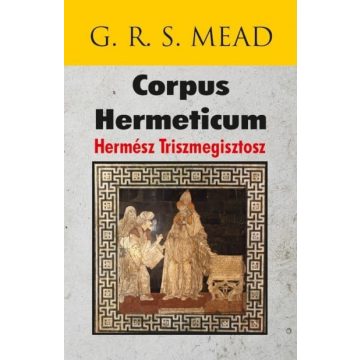 G. R. S. Mead: Corpus Hermeticum - Hermész Triszmegisztosz
