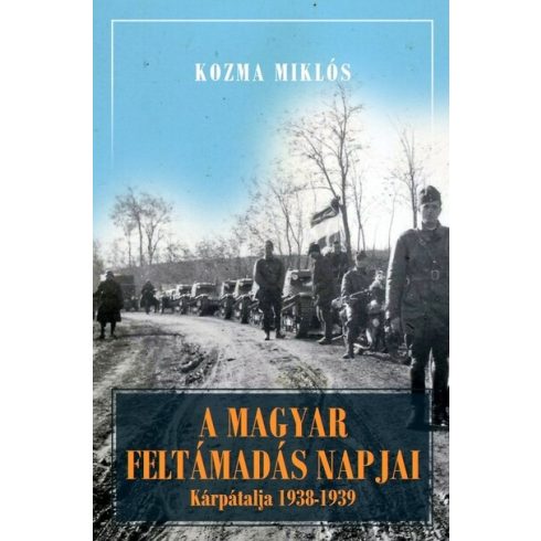 Kozma Miklós: A magyar feltámadás napjai - Kárpátalja és Magyarország 1938-1941