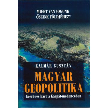   Kalmár Gusztáv: Magyar geopolitika - Ezeréves harc a Kárpát-medencében
