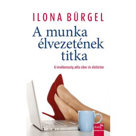  BÜRGEL, ILONA: A MUNKA ÉLVEZETÉNEK TITKA - A TEVÉKENYSÉG ADTA SIKER ÉS ÉLETÖRÖM