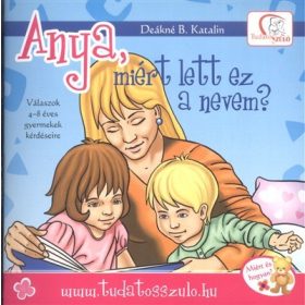   Deákné B. Katalin: Anya, miért lett ez a nevem? /Válaszok 4-8 éves gyermekek kérdéseire