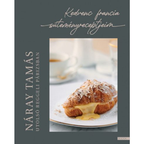 Náray Tamás: Utolsó reggeli Párizsban - Kedvenc francia süteményreceptjeim