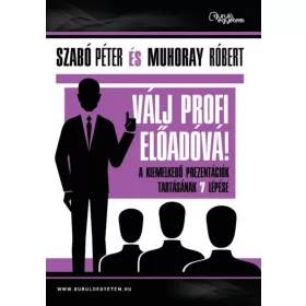   Muhoray Róbert, SZABÓ PÉTER: Válj profi előadóvá! - A kiemelkedő prezentációk tartásának 7 lépése