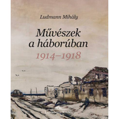 Ludmann Mihály: MŰVÉSZEK A HÁBORÚBAN 1914-1918