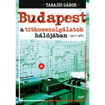   Tabajdi Gábor: Budapest a titkosszolgálatok hálójában 1945-1989