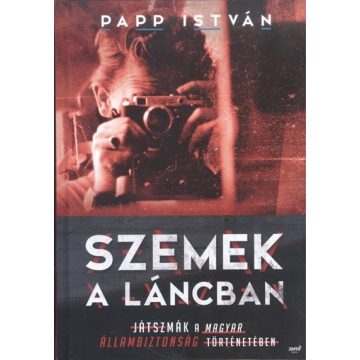   Papp István: Szemek a láncban - Játszmák a magyar állambiztonság történetében