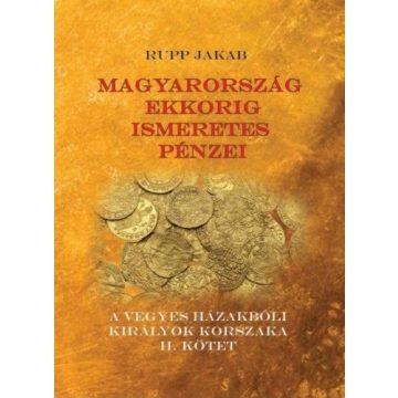   Rupp Jakab: Magyarország ekkorig ismeretes pénzei - A vegyes házakbóli királyok korszaka II. kötet