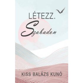 Kiss Balázs Kunó: Létezz. Szabadon