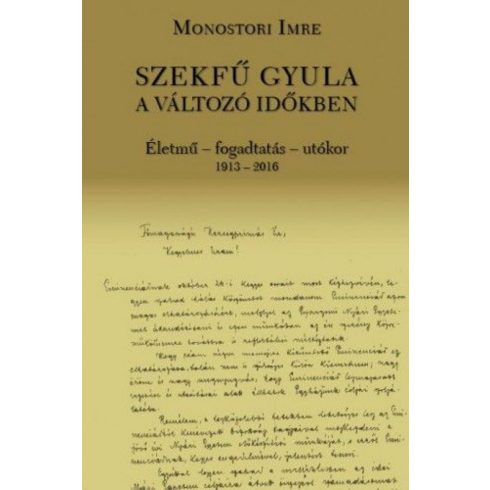 Monostori Imre: Szekfű Gyula a változó időkben - Életmű - fogadtatás - utókor 1913-2016
