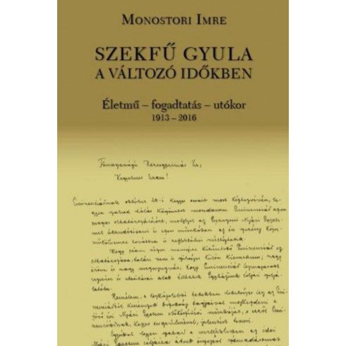 Monostori Imre: Szekfű Gyula a változó időkben - Életmű - fogadtatás - utókor 1913-2016