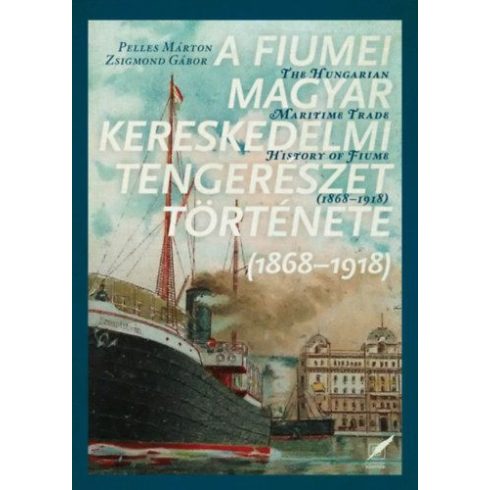 Pelles Márton, Zsigmond Gábor: A fiumei magyar kereskedelmi tengerészet története - 1868-1918
