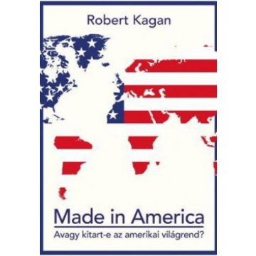   Robert Kagan: Made in America - Avagy kitart-e az amerikai világrend?