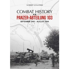   Számvéber Norbert: Combat History of the Panzer-Abteilung 103