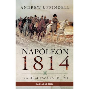 Andrew Uffindell: Napóleon 1814 - Franciaország védelme