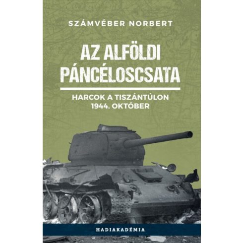 Számvéber Norbert: Az alföldi páncéloscsata - Harcok a Tiszántúlon, 1944. október