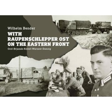   Wilhelm Bender: With Raupenschlepper Ost on the Eastern Front - Orel-Brjansk-Kowel-Warsaw-Danzig