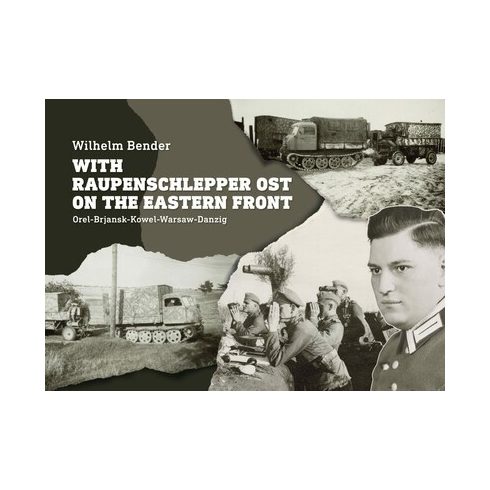 Wilhelm Bender: With Raupenschlepper Ost on the Eastern Front - Orel-Brjansk-Kowel-Warsaw-Danzig