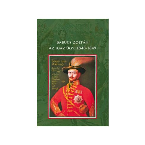 Babucs Zoltán: Az igaz ügy: 1848-1849