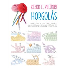   Kezdd el velünk! HORGOLÁS - A horgolás alapvető technikái egyszerűen, röviden, érthetően