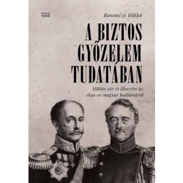   Rosonczy Ildikó: A biztos győzelem tudatában - Miklós cár és fővezére az 1849-es magyar hadjáratról orosz levéltári források alapján