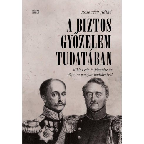 Rosonczy Ildikó: A biztos győzelem tudatában - Miklós cár és fővezére az 1849-es magyar hadjáratról orosz levéltári források alapján