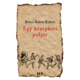   Rónai Balázs Zoltán: Egy középkori polgár - versei, melyeket feljegyzett, hogy szolgálnának tanulságul az késeieknek minden időre