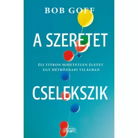   GOFF, BOB: A SZERETET CSELEKSZIK - ÉLJ TITKON HIHETETLEN ÉLETET EGY HÉTKÖZNAPI VILÁGBAN