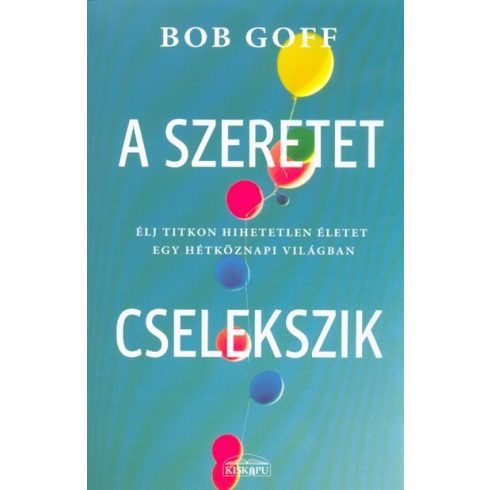 Bob Goff: A szeretet cselekszik - Élj titkon hihetetlen életet egy hétköznapi világban