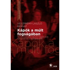   VESZPRÉMY LÁSZLÓ BERNÁT: KÁPÓK A MÚLT FOGSÁGÁBAN - NÁCI KONCENTRÁCIÓS TÁBOROK MAGYAR ZSIDÓ FUNKCIONÁRIUSA
