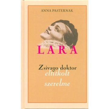 Anna Pasternak: Lara - Zsivago doktor eltitkolt szerelme