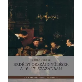   OBORNI TERÉZ: ERDÉLYI ORSZÁGGYŰLÉSEK A 16-17. SZÁZADBAN