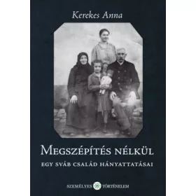   Kerekes Anna: Megszépítés nélkül - Egy sváb család hányattatásai