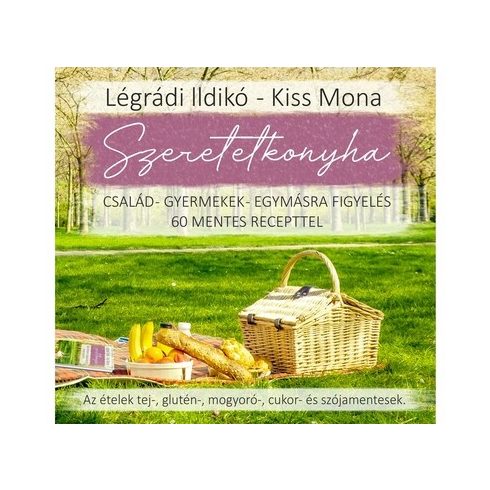 Kiss Mona, Légrádi Ildikó: Szeretetkonyha - Család - gyermekek - egymásra figyelés - 60 mentes recepttel