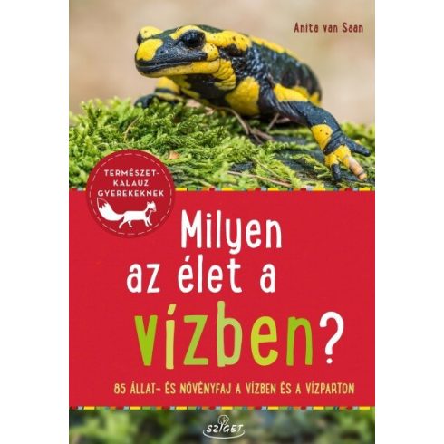 Anita van Saan: Milyen az élet a vízben? - 85 állat és növényfaj a folyókban, a tavakban és a vízparton - Természetkalauz gyerekeknek