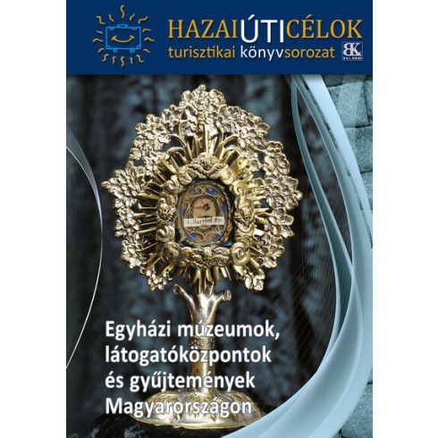 Turistakalauz: Egyházi múzeumok, látogatóközpontok és gyűjtemények Magyarországon - Hazai Úti Célok