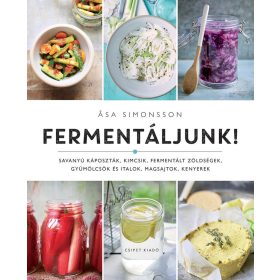   SIMONSSON, ASA: FERMENTÁLJUNK! - SAVANYÚ KÁPOSZTÁK, KIMCSIK, FERMENTÁLT ZÖLDSÉGEK, GYÜMÖLCSÖK ÉS