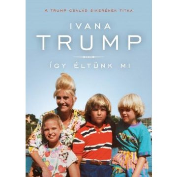   Ivana Trump: Így éltünk mi - A Trump család sikerének titka