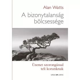   Alan Watts: A bizonytalanság bölcsessége - Üzenet szorongással teli korunknak