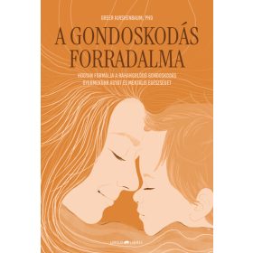   Greer Kirshenbaum: A gondoskodás forradalma - Hogyan formálja a ráhangolódó gondoskodás gyermekünk agyát és mentális egészségét